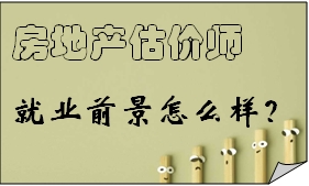 房地產(chǎn)估價(jià)師就業(yè)前景怎么樣