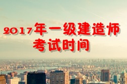 【考試時(shí)間公布】2017年一級(jí)建造師考試時(shí)間為9月16、17日