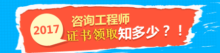 2017年咨詢工程師證書領取事項知多少？