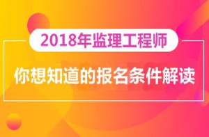 2018年監(jiān)理工程師報(bào)名即將開展，你對(duì)報(bào)考條件了解多少？