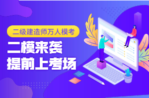 二級建造師萬人?？迹ǘ┮验_啟，全真沖刺仿卷，提前進考場！